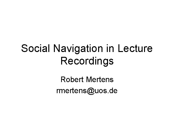 Social Navigation in Lecture Recordings Robert Mertens rmertens@uos. de 