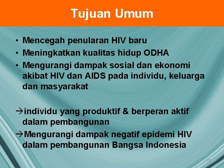 Tujuan Umum • Mencegah penularan HIV baru • Meningkatkan kualitas hidup ODHA • Mengurangi