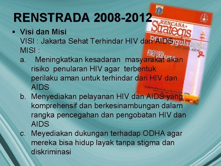 RENSTRADA 2008 -2012 § Visi dan Misi VISI : Jakarta Sehat Terhindar HIV dan