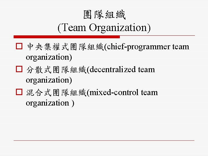 團隊組織 (Team Organization) o 中央集權式團隊組織(chief-programmer team organization) o 分散式團隊組織(decentralized team organization) o 混合式團隊組織(mixed-control team