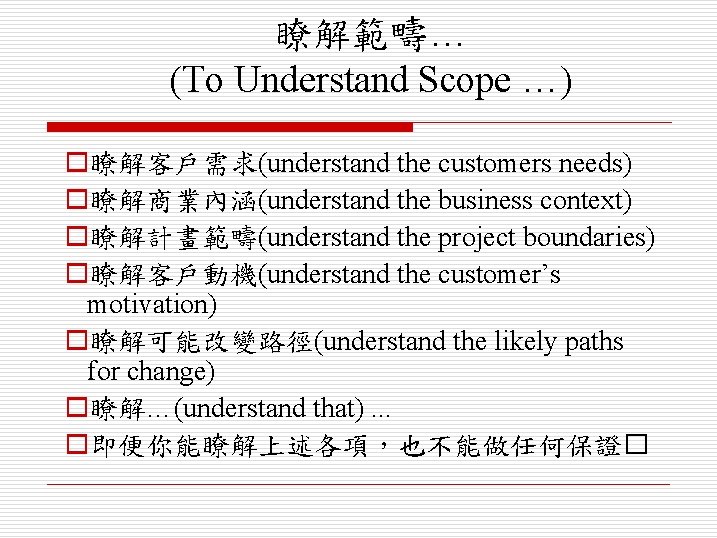 瞭解範疇… (To Understand Scope …) o瞭解客戶需求(understand the customers needs) o瞭解商業內涵(understand the business context) o瞭解計畫範疇(understand