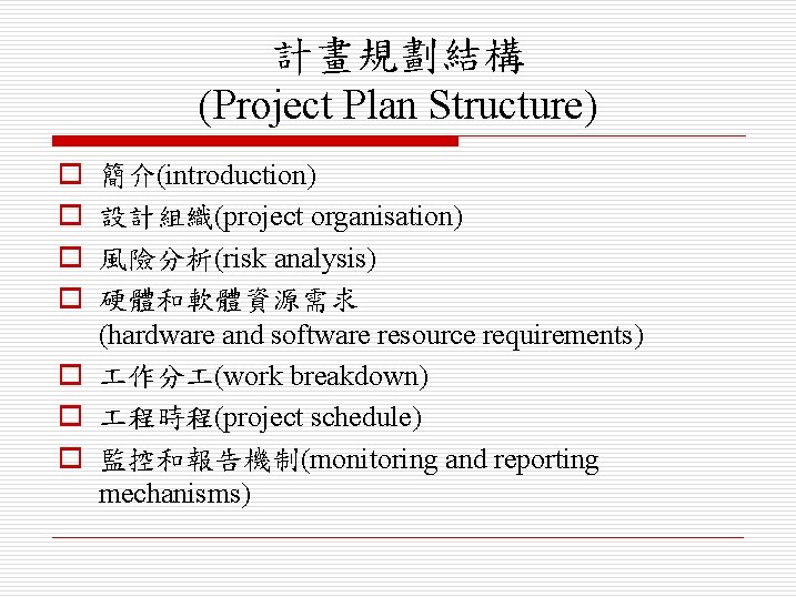計畫規劃結構 (Project Plan Structure) o o 簡介(introduction) 設計組織(project organisation) 風險分析(risk analysis) 硬體和軟體資源需求 (hardware and