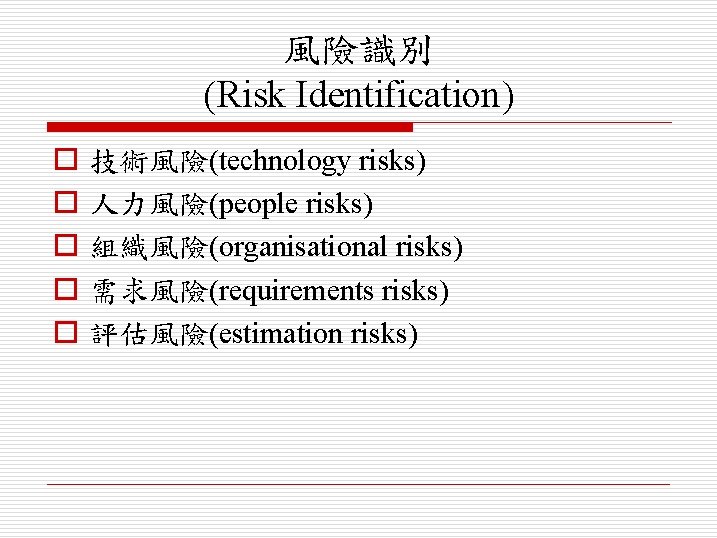 風險識別 (Risk Identification) o o o 技術風險(technology risks) 人力風險(people risks) 組織風險(organisational risks) 需求風險(requirements risks)