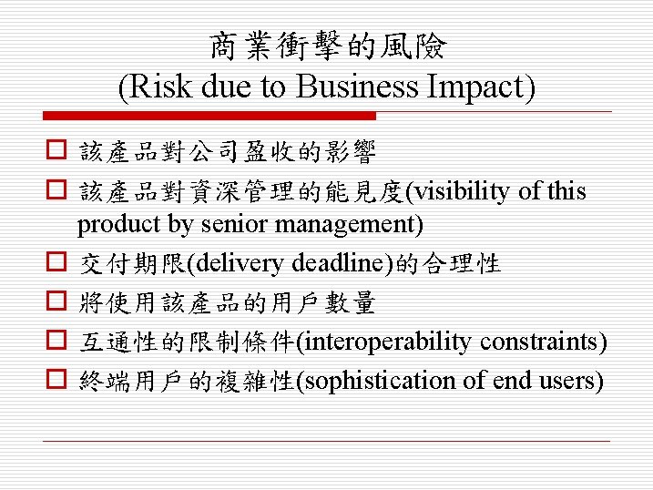 商業衝擊的風險 (Risk due to Business Impact) o 該產品對公司盈收的影響 o 該產品對資深管理的能見度(visibility of this product by
