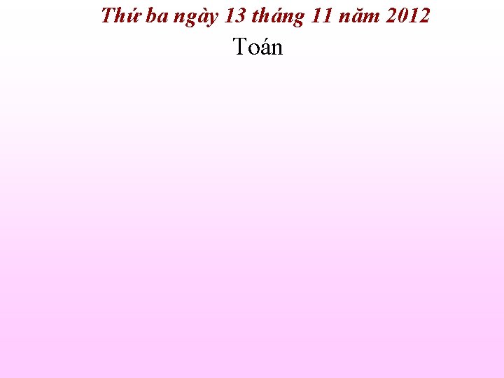 Thứ ba ngày 13 tháng 11 năm 2012 Toán 