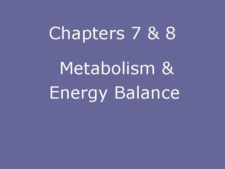 Chapters 7 & 8 Metabolism & Energy Balance 