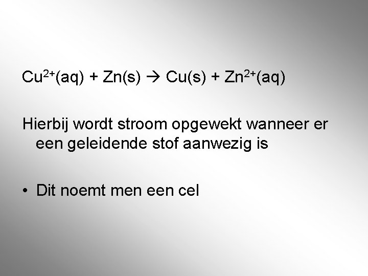 Cu 2+(aq) + Zn(s) Cu(s) + Zn 2+(aq) Hierbij wordt stroom opgewekt wanneer er