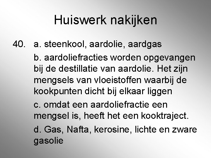 Huiswerk nakijken 40. a. steenkool, aardolie, aardgas b. aardoliefracties worden opgevangen bij de destillatie