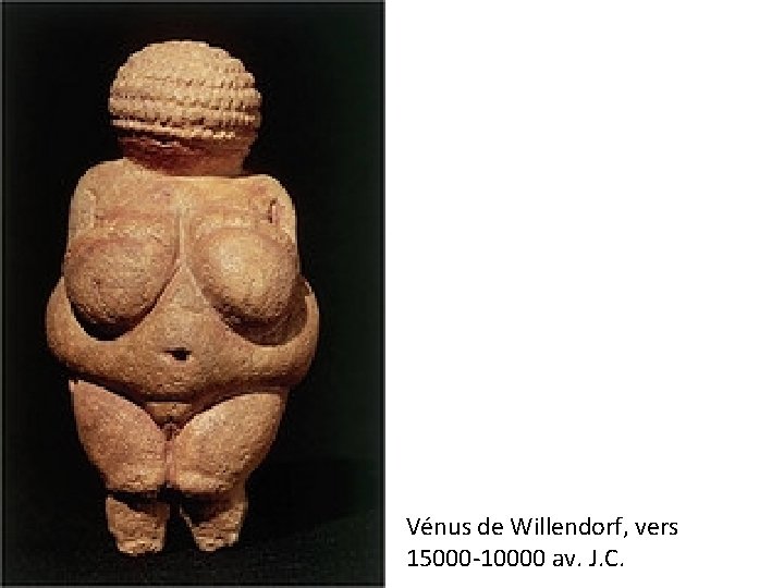 Vénus de Willendorf, vers 15000 -10000 av. J. C. 