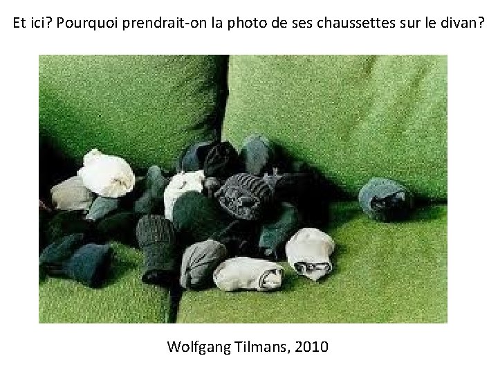 Et ici? Pourquoi prendrait-on la photo de ses chaussettes sur le divan? Wolfgang Tilmans,