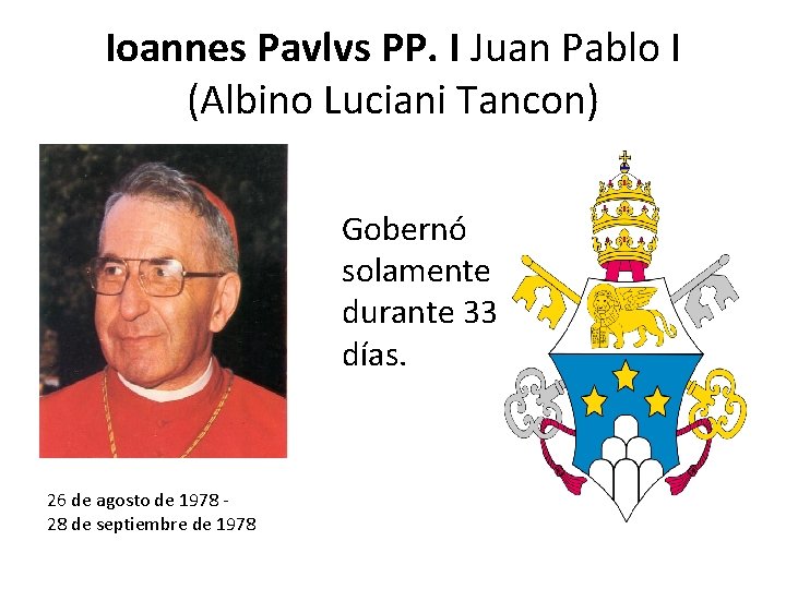 Ioannes Pavlvs PP. I Juan Pablo I (Albino Luciani Tancon) Gobernó solamente durante 33