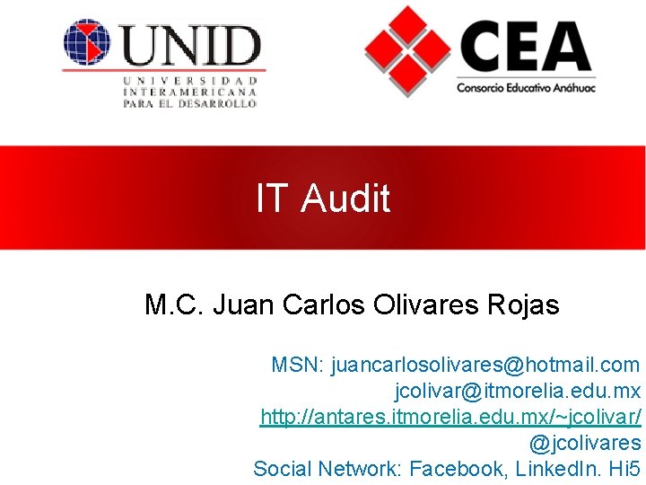 IT Audit M. C. Juan Carlos Olivares Rojas MSN: juancarlosolivares@hotmail. com jcolivar@itmorelia. edu. mx