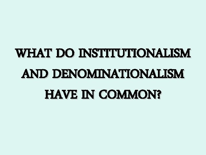 WHAT DO INSTITUTIONALISM AND DENOMINATIONALISM HAVE IN COMMON? 