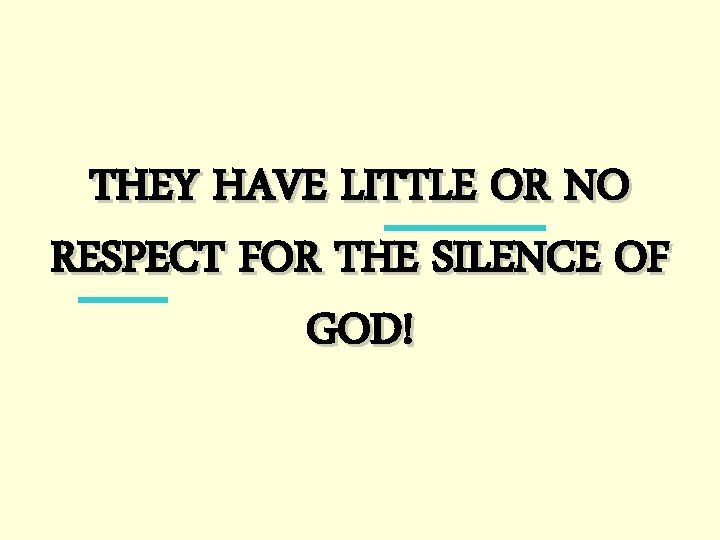THEY HAVE LITTLE OR NO RESPECT FOR THE SILENCE OF GOD! 