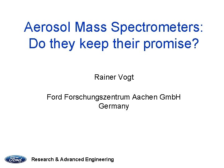 Aerosol Mass Spectrometers: Do they keep their promise? Rainer Vogt Ford Forschungszentrum Aachen Gmb.