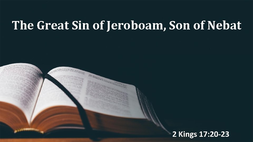 The Great Sin of Jeroboam, Son of Nebat 2 Kings 17: 20 -23 