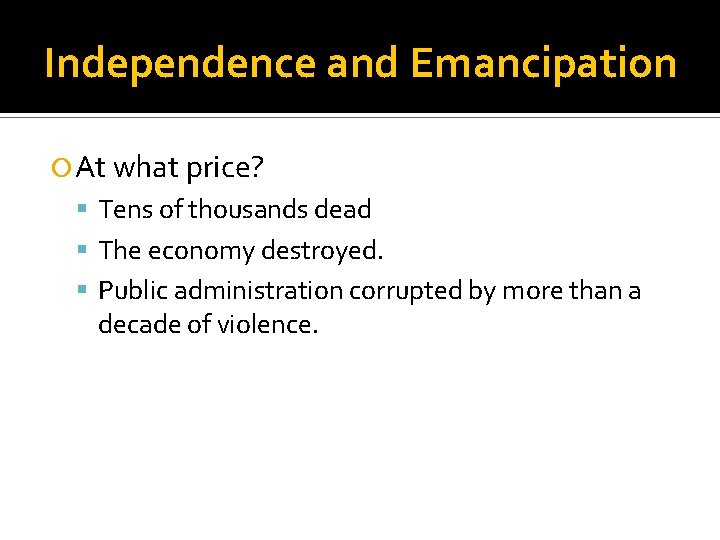 Independence and Emancipation At what price? Tens of thousands dead The economy destroyed. Public