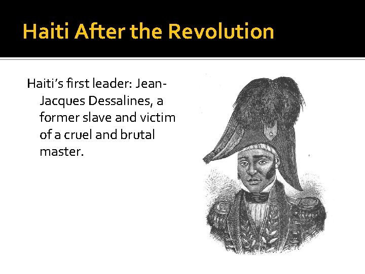 Haiti After the Revolution Haiti’s first leader: Jean. Jacques Dessalines, a former slave and