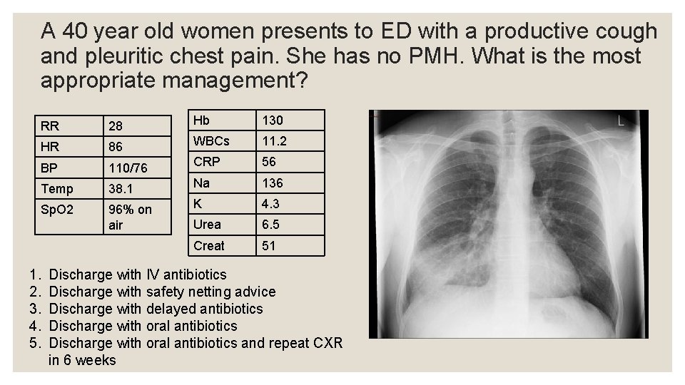 A 40 year old women presents to ED with a productive cough and pleuritic