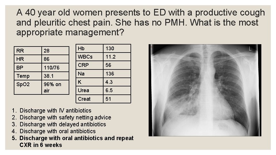 A 40 year old women presents to ED with a productive cough and pleuritic