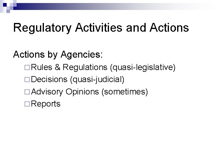 Regulatory Activities and Actions by Agencies: ¨ Rules & Regulations (quasi-legislative) ¨ Decisions (quasi-judicial)