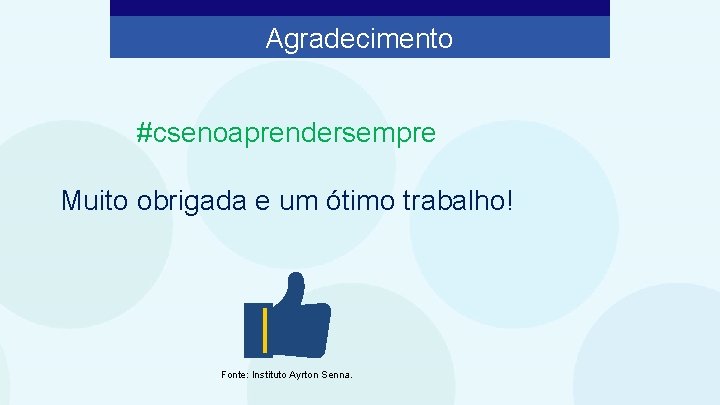 Agradecimento #csenoaprendersempre Muito obrigada e um ótimo trabalho! Fonte: Instituto Ayrton Senna. 