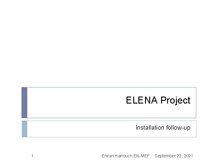 ELENA Project Installation follow-up 1 Erwan Harrouch EN-MEF September 23, 2021 