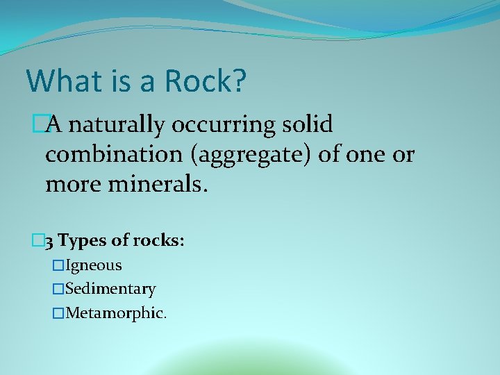 What is a Rock? �A naturally occurring solid combination (aggregate) of one or more