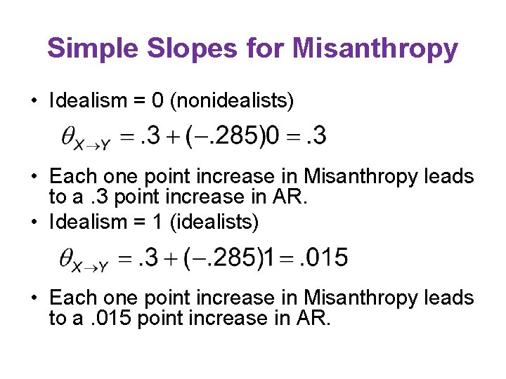 Simple Slopes for Misanthropy • Idealism = 0 (nonidealists) • Each one point increase Simple Slopes for Misanthropy • Idealism = 0 (nonidealists) • Each one point increase