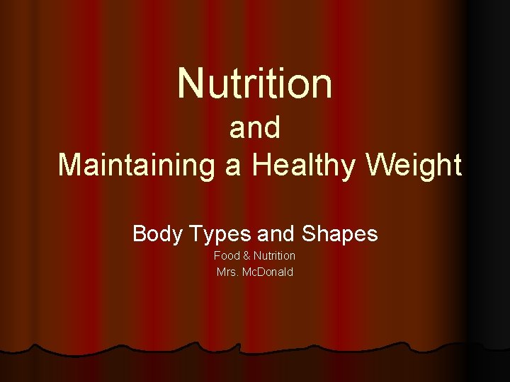 Nutrition and Maintaining a Healthy Weight Body Types and Shapes Food & Nutrition Mrs.