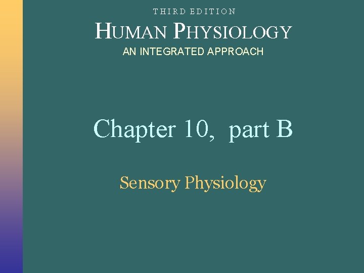 THIRD EDITION HUMAN PHYSIOLOGY AN INTEGRATED APPROACH Chapter 10, part B Sensory Physiology THIRD EDITION HUMAN PHYSIOLOGY AN INTEGRATED APPROACH Chapter 10, part B Sensory Physiology