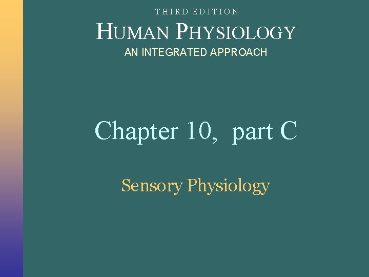 THIRD EDITION HUMAN PHYSIOLOGY AN INTEGRATED APPROACH Chapter 10, part C Sensory Physiology THIRD EDITION HUMAN PHYSIOLOGY AN INTEGRATED APPROACH Chapter 10, part C Sensory Physiology