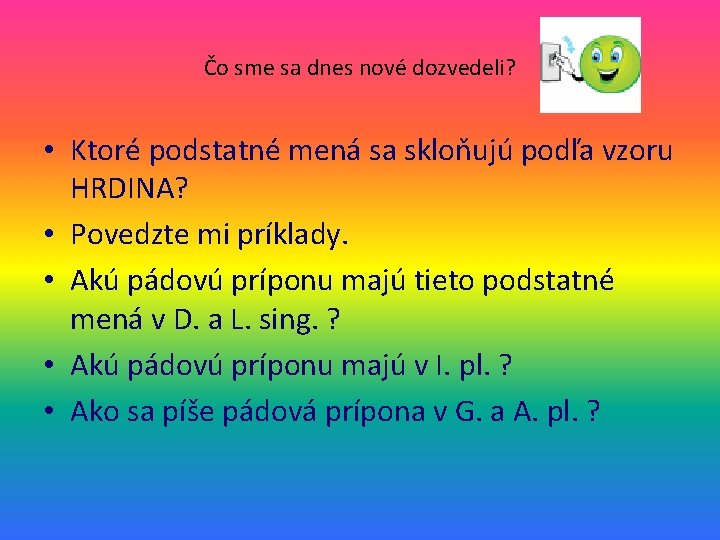 Čo sme sa dnes nové dozvedeli? • Ktoré podstatné mená sa skloňujú podľa vzoru
