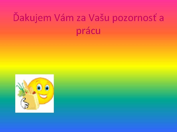 Ďakujem Vám za Vašu pozornosť a prácu 
