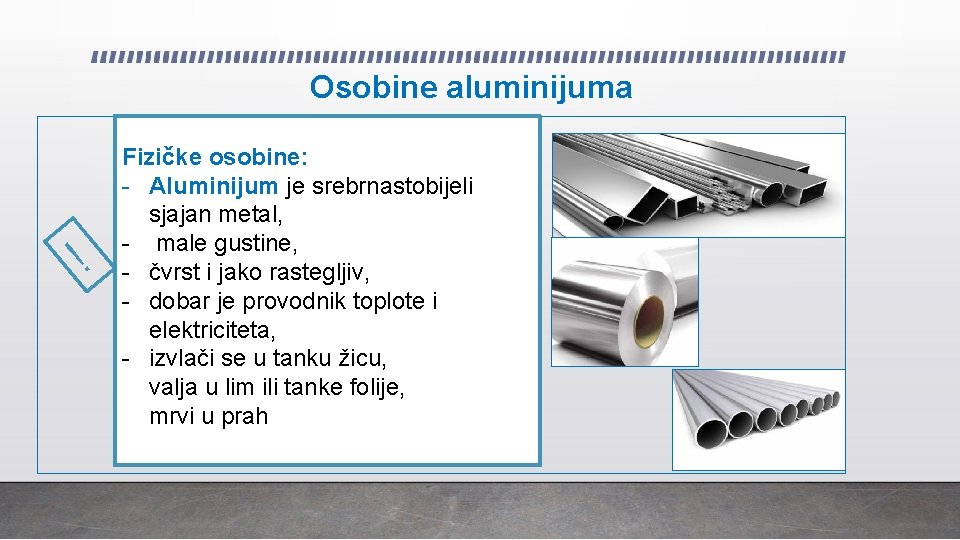 Osobine aluminijuma ! Fizičke osobine: - Aluminijum je srebrnastobijeli sjajan metal, - male gustine,