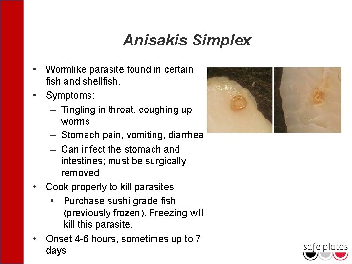 Anisakis Simplex • Wormlike parasite found in certain fish and shellfish. • Symptoms: –