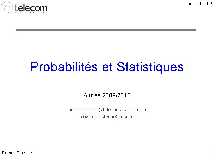 novembre 09 Probabilités et Statistiques Année 2009/2010 laurent. carraro@telecom-st-etienne. fr olivier. roustant@emse. fr Probas-Stats