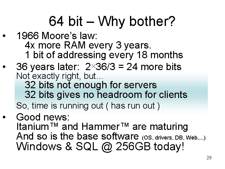 64 bit – Why bother? • • 1966 Moore’s law: 4 x more RAM 64 bit – Why bother? • • 1966 Moore’s law: 4 x more RAM