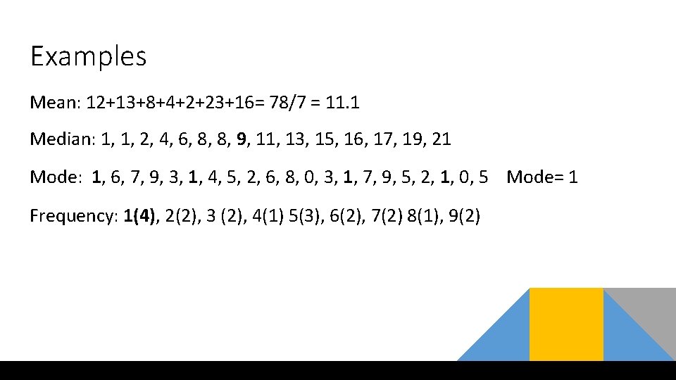 Examples Mean: 12+13+8+4+2+23+16= 78/7 = 11. 1 Median: 1, 1, 2, 4, 6, 8, Examples Mean: 12+13+8+4+2+23+16= 78/7 = 11. 1 Median: 1, 1, 2, 4, 6, 8,