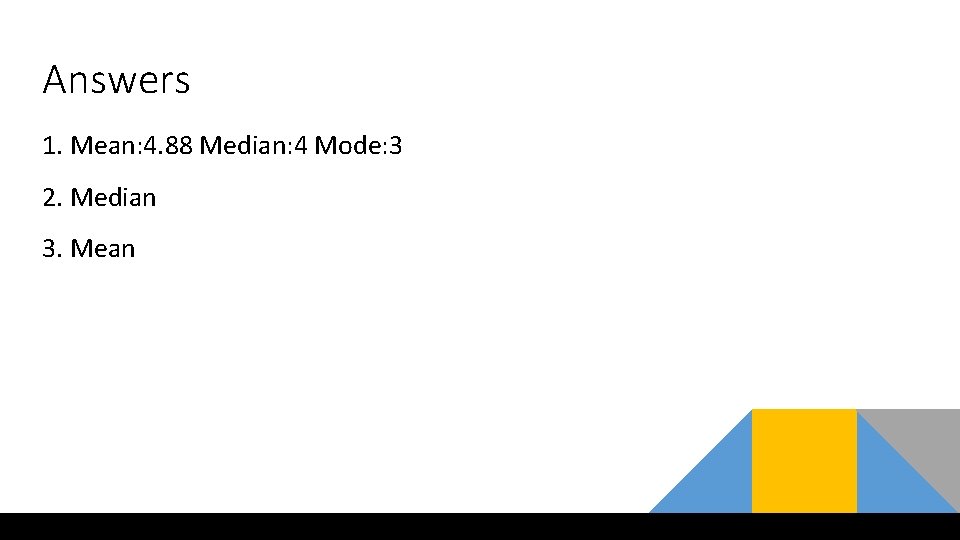 Answers 1. Mean: 4. 88 Median: 4 Mode: 3 2. Median 3. Mean Answers 1. Mean: 4. 88 Median: 4 Mode: 3 2. Median 3. Mean