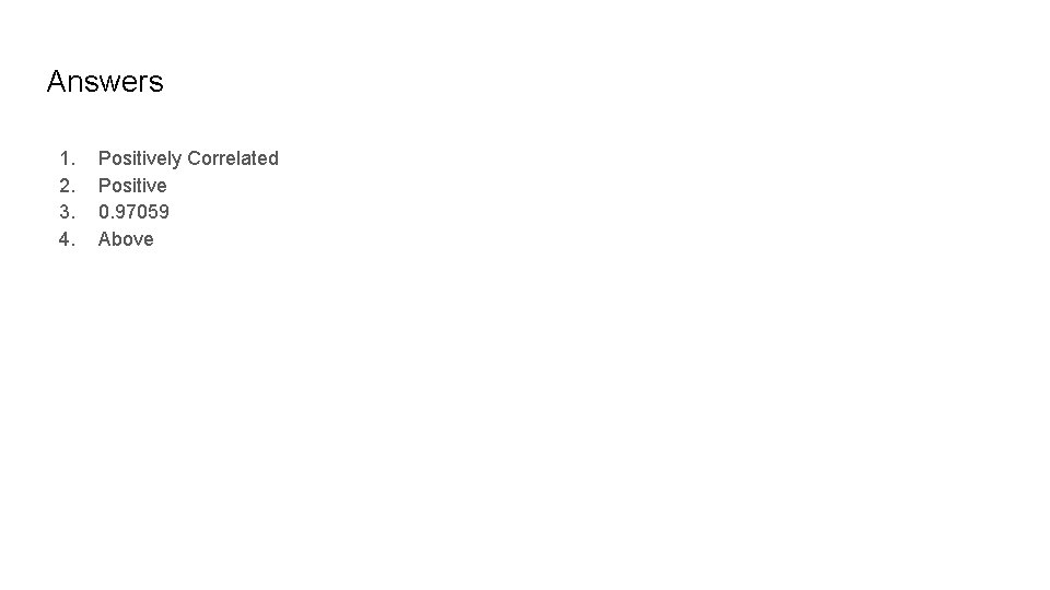 Answers 1. 2. 3. 4. Positively Correlated Positive 0. 97059 Above Answers 1. 2. 3. 4. Positively Correlated Positive 0. 97059 Above