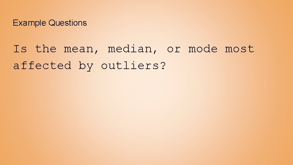 Example Questions Is the mean, median, or mode most affected by outliers? Example Questions Is the mean, median, or mode most affected by outliers?