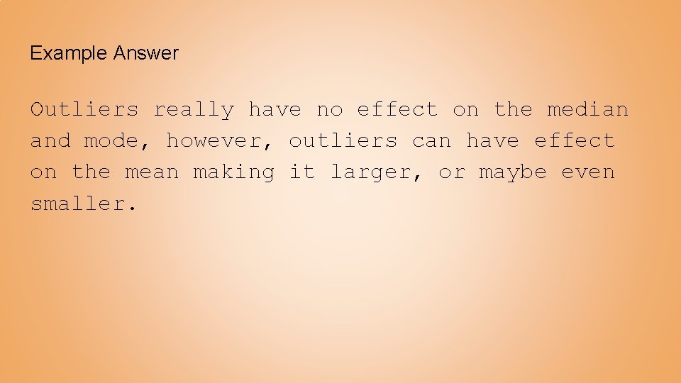 Example Answer Outliers really have no effect on the median and mode, however, outliers Example Answer Outliers really have no effect on the median and mode, however, outliers