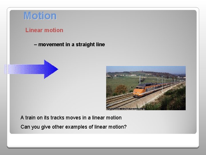 Motion Linear motion – movement in a straight line A train on its tracks