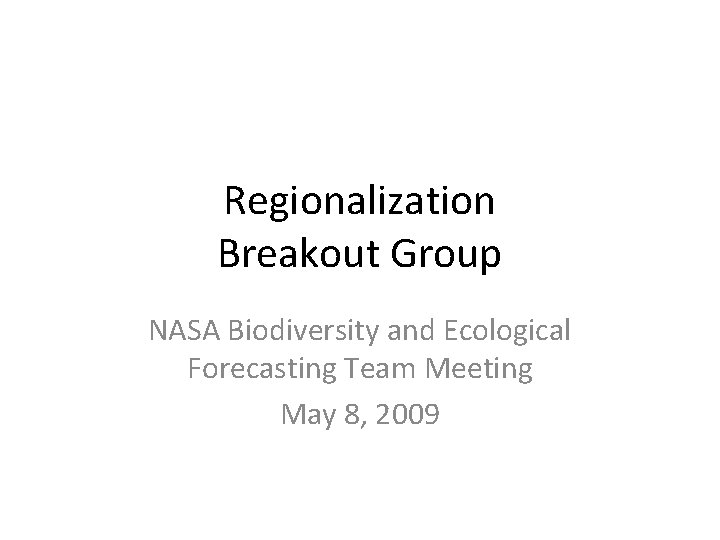 Regionalization Breakout Group NASA Biodiversity and Ecological Forecasting Team Meeting May 8, 2009 