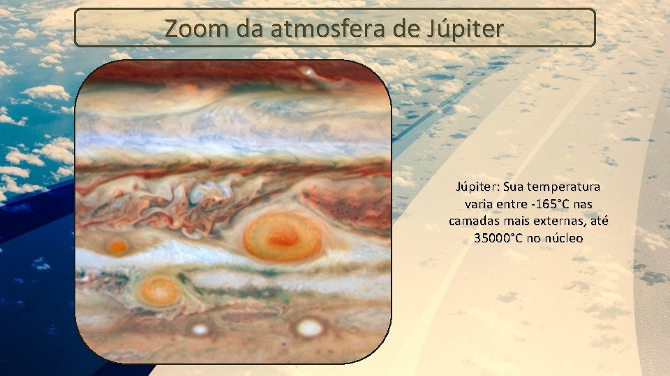 Zoom da atmosfera de Júpiter: Sua temperatura varia entre -165°C nas camadas mais externas,