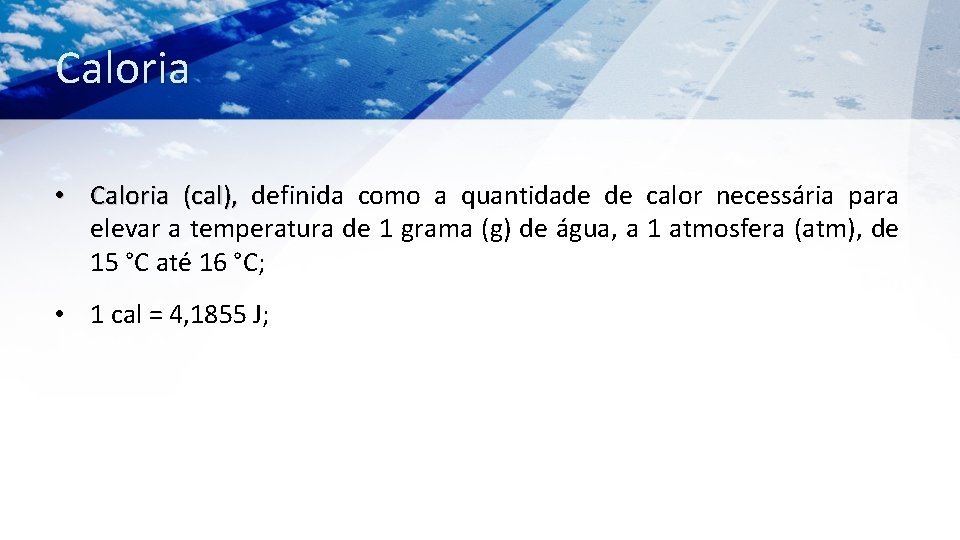 Caloria • Caloria (cal), definida como a quantidade de calor necessária para elevar a