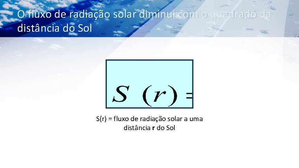 O fluxo de radiação solar diminui com o quadrado da distância do Sol S(r)