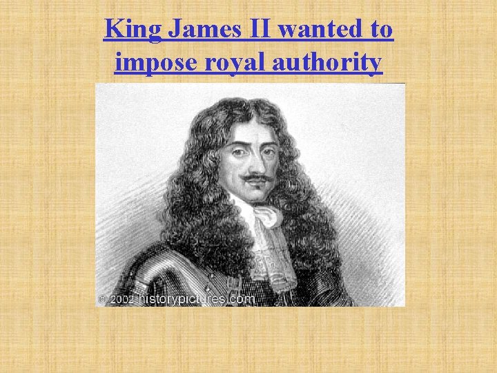 King James II wanted to impose royal authority 