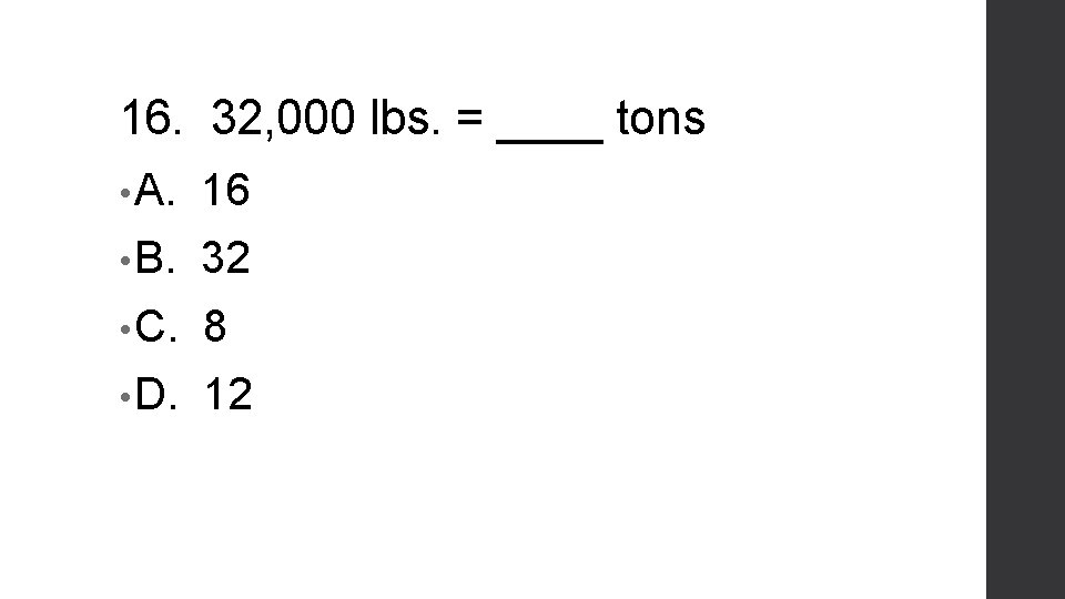 16. 32, 000 lbs. = ____ tons • A. 16 • B. 32 •